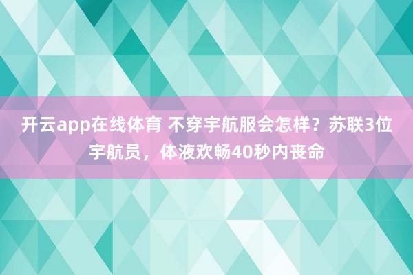 开云app在线体育 不穿宇航服会怎样？苏联3位宇航员，体液欢畅40秒内丧命