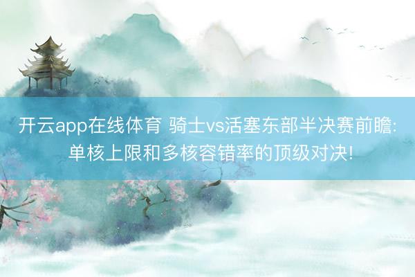 开云app在线体育 骑士vs活塞东部半决赛前瞻: 单核上限和多核容错率的顶级对决!