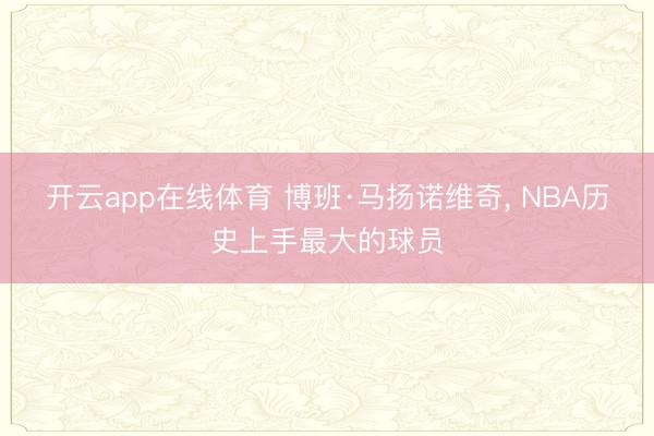开云app在线体育 博班·马扬诺维奇， NBA历史上手最大的球员