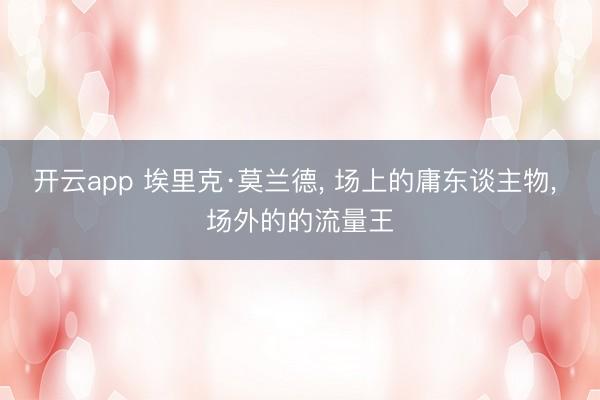 开云app 埃里克·莫兰德， 场上的庸东谈主物， 场外的的流量王