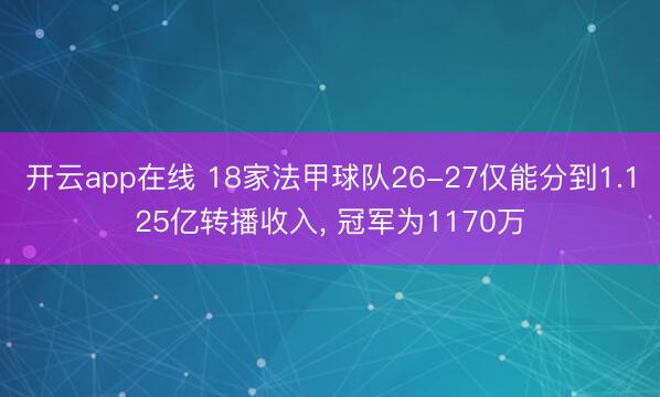 开云app在线 18家法甲球队26-27仅能分到1.125亿转播收入， 冠军为1170万