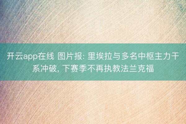 开云app在线 图片报: 里埃拉与多名中枢主力干系冲破， 下赛季不再执教法兰克福