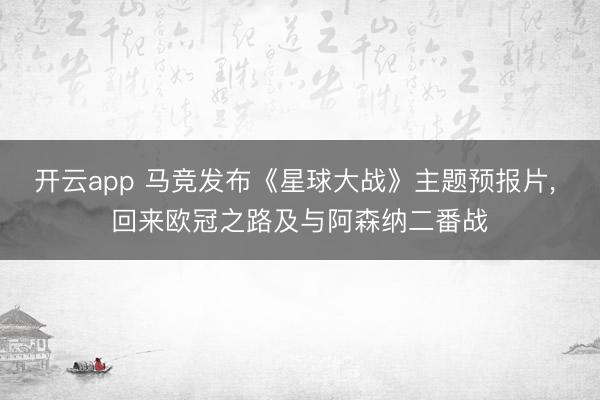 开云app 马竞发布《星球大战》主题预报片， 回来欧冠之路及与阿森纳二番战