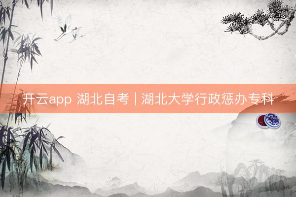 开云app 湖北自考 | 湖北大学行政惩办专科