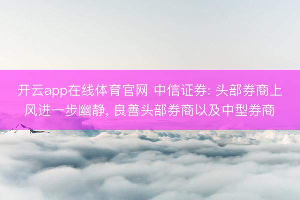 开云app在线体育官网 中信证券: 头部券商上风进一步幽静， 良善头部券商以及中型券商