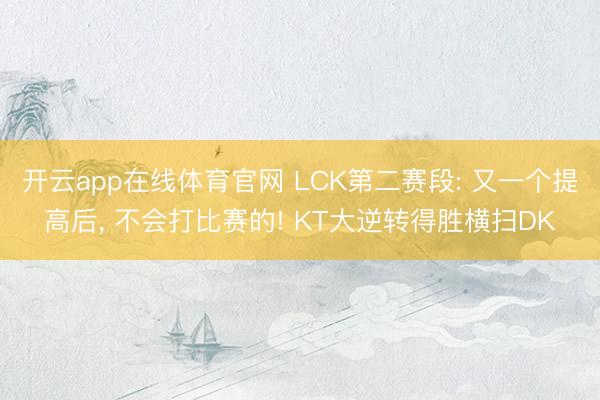 开云app在线体育官网 LCK第二赛段: 又一个提高后, 不会打比赛的! KT大逆转得胜横扫DK