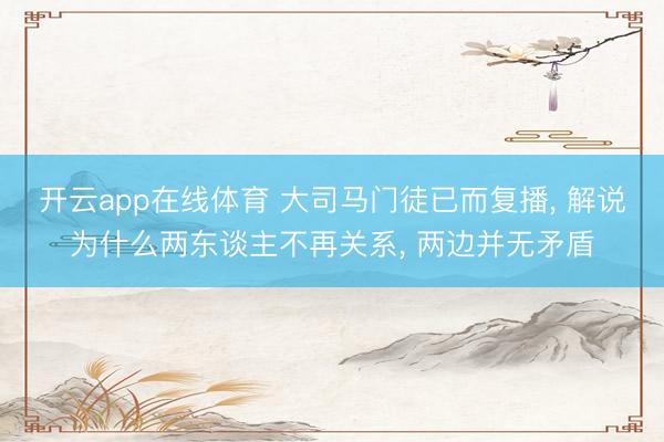 开云app在线体育 大司马门徒已而复播, 解说为什么两东谈主不再关系, 两边并无矛盾