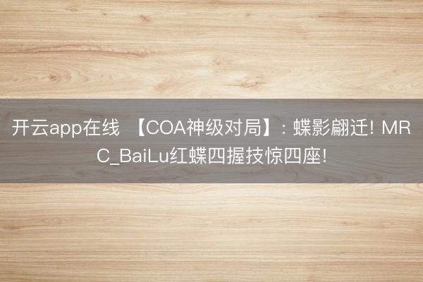 开云app在线 【COA神级对局】: 蝶影翩迁! MRC_BaiLu红蝶四握技惊四座!