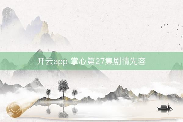开云app 掌心第27集剧情先容